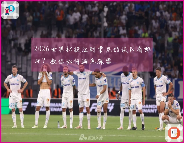 2026世界杯投注时常见的误区有哪些？教你如何避免踩雷