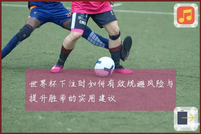 世界杯下注时如何有效规避风险与提升胜率的实用建议