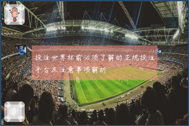 投注世界杯前必须了解的正规投注平台及注意事项解析