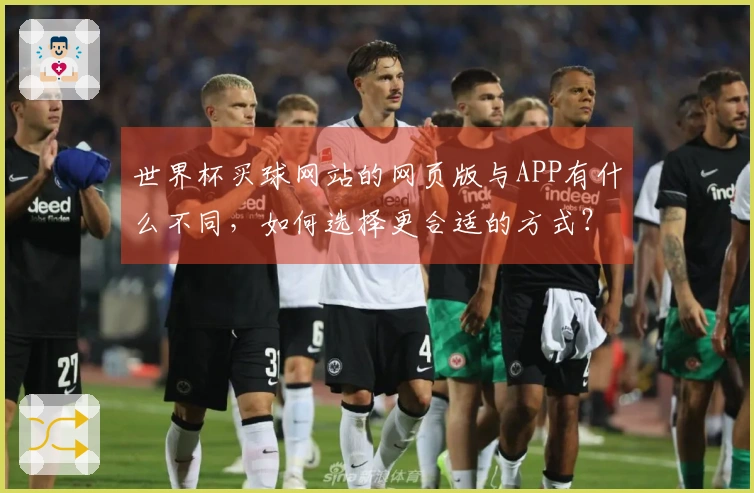 世界杯买球网站的网页版与APP有什么不同，如何选择更合适的方式？