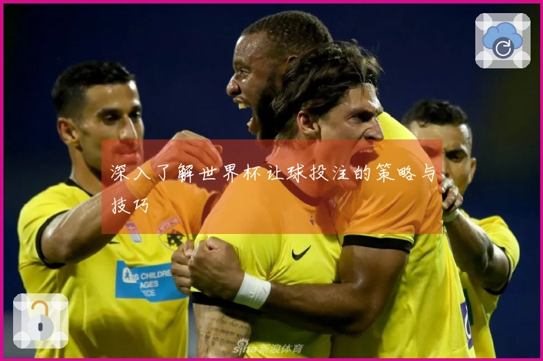深入了解世界杯让球投注的策略与技巧