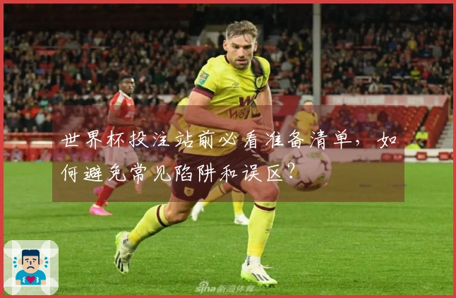 世界杯投注站前必看准备清单，如何避免常见陷阱和误区？