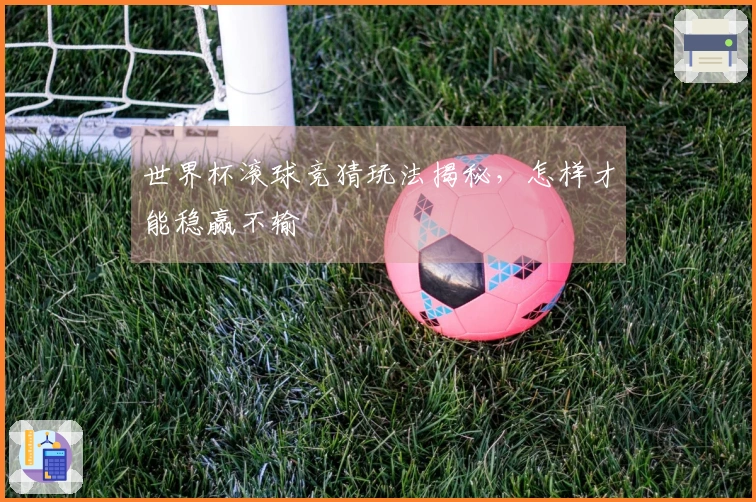 世界杯滚球竞猜玩法揭秘，怎样才能稳赢不输