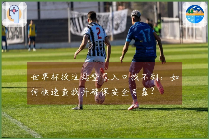 世界杯投注站登录入口找不到，如何快速查找并确保安全可靠？