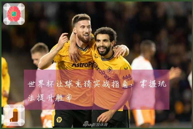 世界杯让球竞猜实战指南，掌握玩法提升胜率