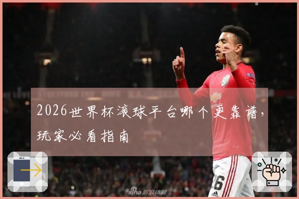 2026世界杯滚球平台哪个更靠谱，玩家必看指南