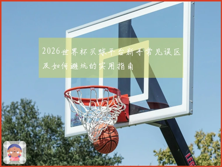 2026世界杯买球平台新手常见误区及如何避坑的实用指南
