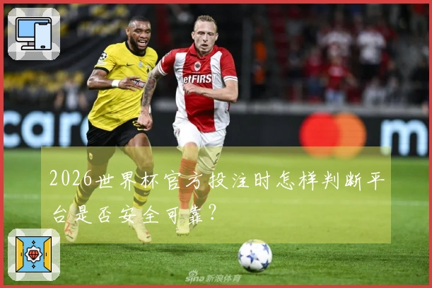 2026世界杯官方投注时怎样判断平台是否安全可靠？