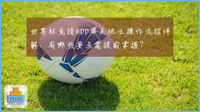 世界杯竞猜app串关玩法操作流程详解，有哪些要点需提前掌握？