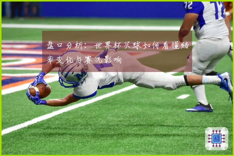 盘口分析：世界杯买球如何看懂赔率变化与赛况影响