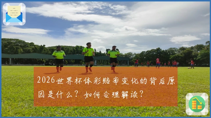 2026世界杯体彩赔率变化的背后原因是什么？如何合理解读？