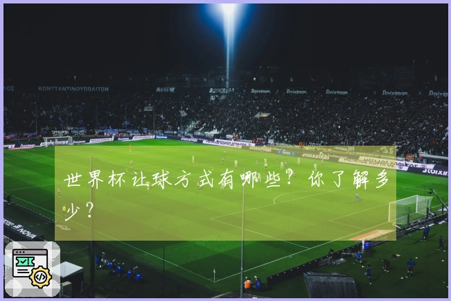 世界杯让球方式有哪些？你了解多少？