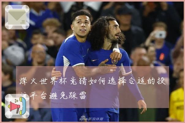 烽火世界杯竞猜如何选择合适的投注平台避免踩雷