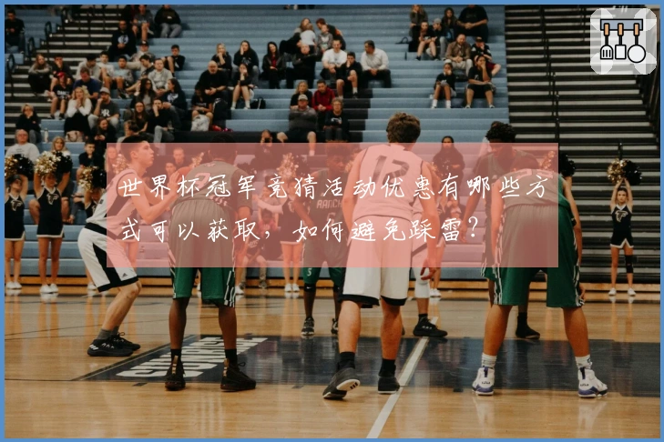 世界杯冠军竞猜活动优惠有哪些方式可以获取，如何避免踩雷？