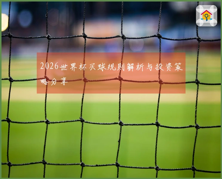 2026世界杯买球规则解析与投资策略分享