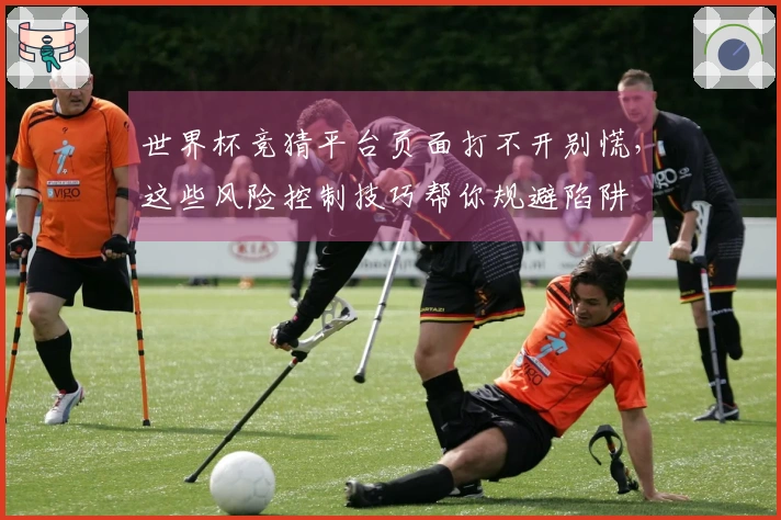 世界杯竞猜平台页面打不开别慌，这些风险控制技巧帮你规避陷阱