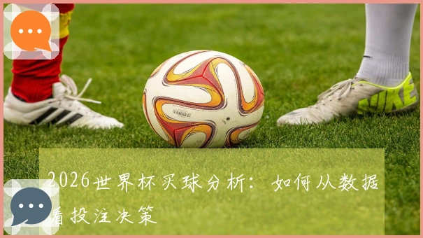 2026世界杯买球分析：如何从数据看投注决策