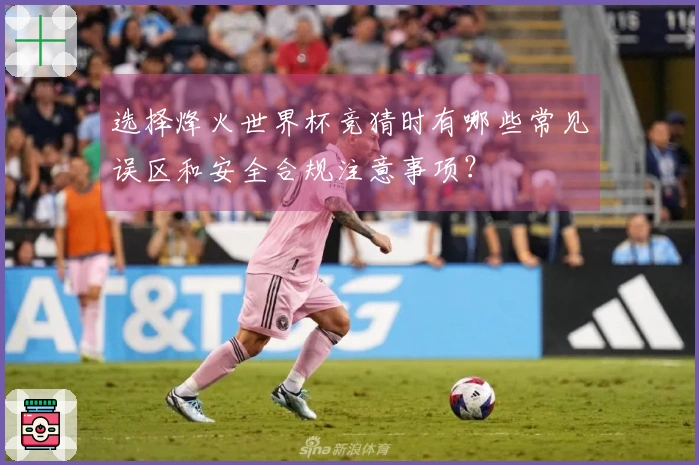 选择烽火世界杯竞猜时有哪些常见误区和安全合规注意事项？