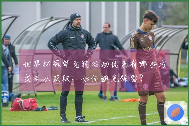 世界杯冠军竞猜活动优惠有哪些方式可以获取，如何避免踩雷？