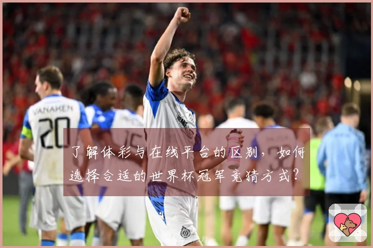了解体彩与在线平台的区别，如何选择合适的世界杯冠军竞猜方式？