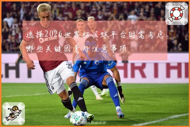 选择2026世界杯买球平台时需考虑哪些关键因素与注意事项