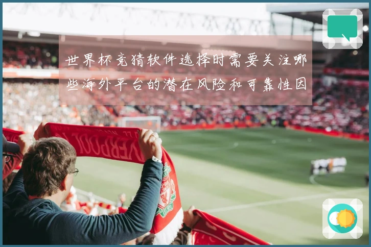 世界杯竞猜软件选择时需要关注哪些海外平台的潜在风险和可靠性因素