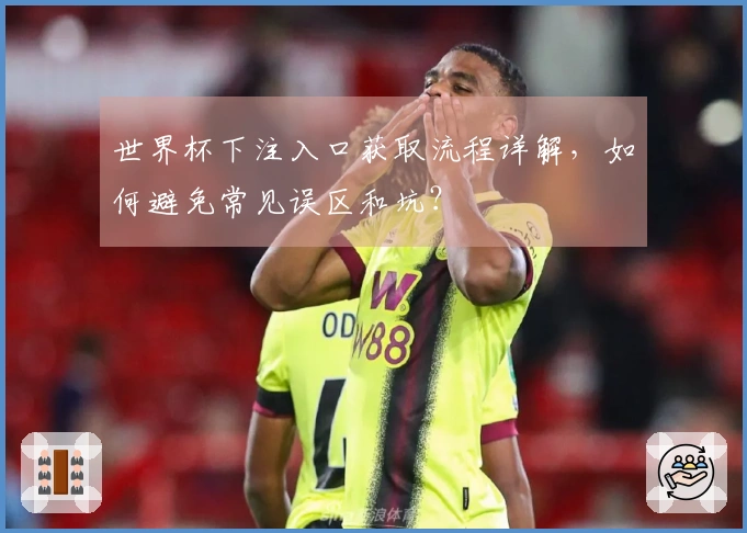 世界杯下注入口获取流程详解，如何避免常见误区和坑？
