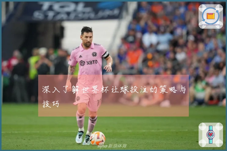深入了解世界杯让球投注的策略与技巧
