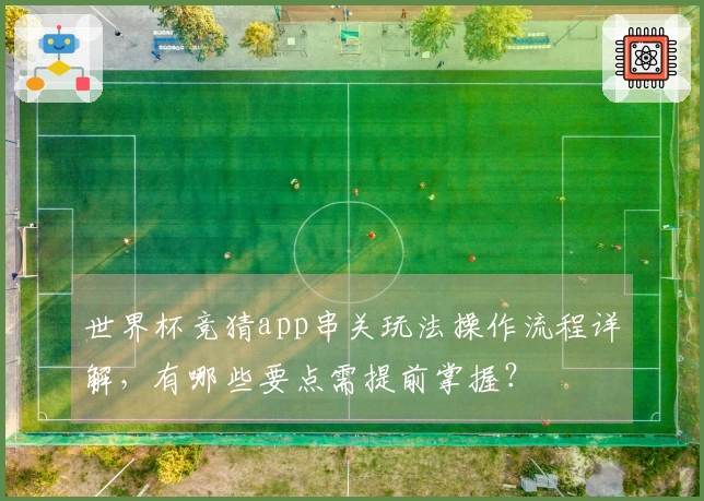 世界杯竞猜app串关玩法操作流程详解，有哪些要点需提前掌握？