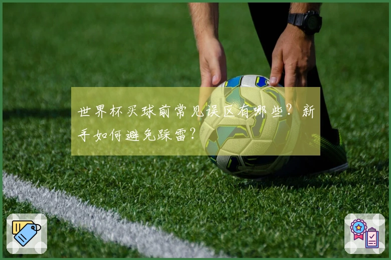 世界杯买球前常见误区有哪些？新手如何避免踩雷？
