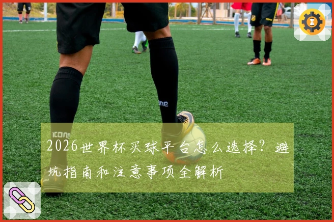 2026世界杯买球平台怎么选择？避坑指南和注意事项全解析