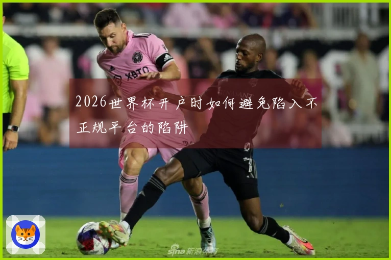 2026世界杯开户时如何避免陷入不正规平台的陷阱
