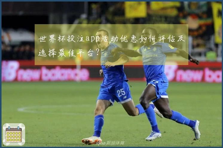 世界杯投注app活动优惠如何评估及选择最佳平台？