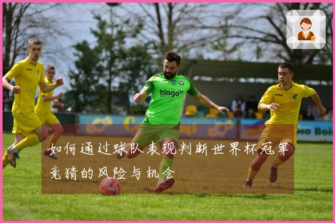 如何通过球队表现判断世界杯冠军竞猜的风险与机会