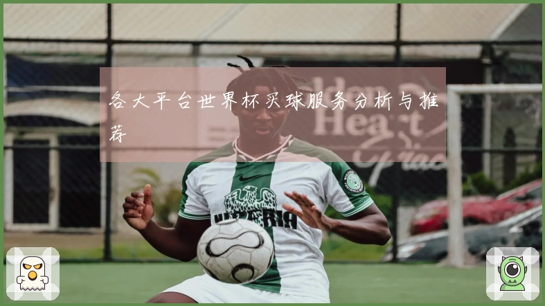 各大平台世界杯买球服务分析与推荐
