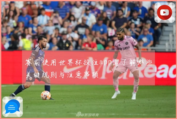 赛前使用世界杯投注app需了解哪些关键规则与注意事项