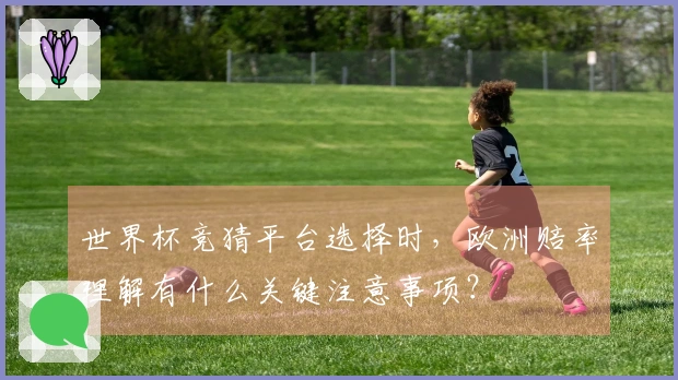 世界杯竞猜平台选择时，欧洲赔率理解有什么关键注意事项？