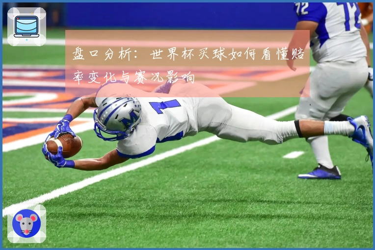 盘口分析：世界杯买球如何看懂赔率变化与赛况影响