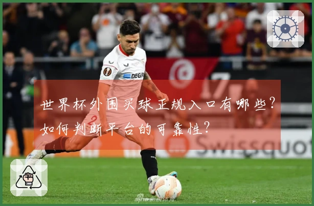 世界杯外围买球正规入口有哪些？如何判断平台的可靠性？