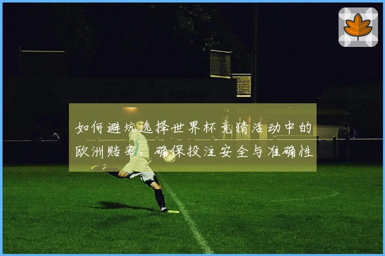 如何避坑选择世界杯竞猜活动中的欧洲赔率，确保投注安全与准确性